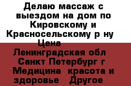 Делаю массаж с выездом на дом по Кировскому и Красносельскому р-ну.  › Цена ­ 1 200 - Ленинградская обл., Санкт-Петербург г. Медицина, красота и здоровье » Другое   